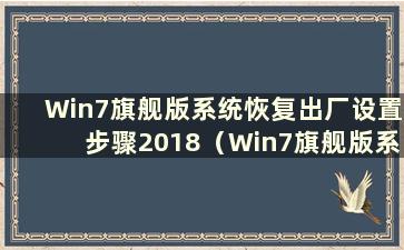 Win7旗舰版系统恢复出厂设置步骤2018（Win7旗舰版系统恢复出厂设置步骤）