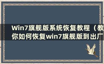 Win7旗舰版系统恢复教程（教你如何恢复win7旗舰版到出厂设置-Win7之家）