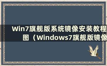 Win7旗舰版系统镜像安装教程图（Windows7旗舰版镜像）