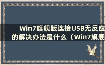 Win7旗舰版连接USB无反应的解决办法是什么（Win7旗舰版连接USB无反应的问题有哪些解决办法）