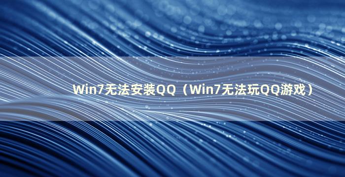 Win7无法安装QQ（Win7无法玩QQ游戏）