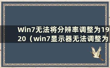 Win7无法将分辨率调整为1920（win7显示器无法调整为1920x1080）