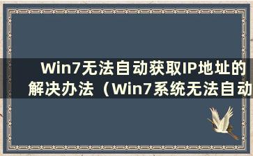 Win7无法自动获取IP地址的解决办法（Win7系统无法自动获取IP地址）