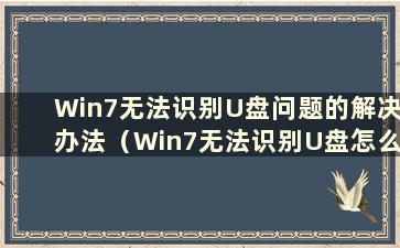 Win7无法识别U盘问题的解决办法（Win7无法识别U盘怎么办）