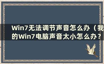 Win7无法调节声音怎么办（我的Win7电脑声音太小怎么办？音量开到最低）