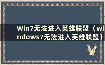 Win7无法进入英雄联盟（windows7无法进入英雄联盟）