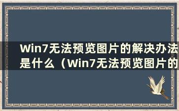 Win7无法预览图片的解决办法是什么（Win7无法预览图片的问题有哪些解决办法）