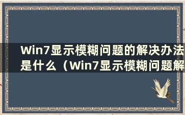 Win7显示模糊问题的解决办法是什么（Win7显示模糊问题解决视频）