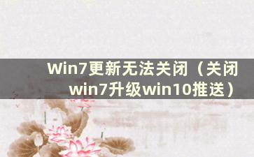 Win7更新无法关闭（关闭win7升级win10推送）