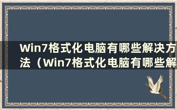 Win7格式化电脑有哪些解决方法（Win7格式化电脑有哪些解决方法）