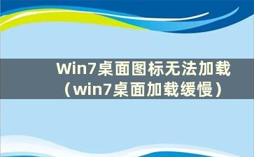 Win7桌面图标无法加载（win7桌面加载缓慢）