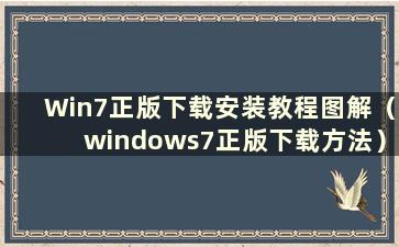 Win7正版下载安装教程图解（windows7正版下载方法）