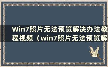 Win7照片无法预览解决办法教程视频（win7照片无法预览解决办法教程如何解决）