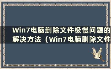 Win7电脑删除文件极慢问题的解决方法（Win7电脑删除文件极慢）