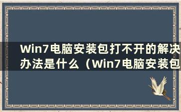 Win7电脑安装包打不开的解决办法是什么（Win7电脑安装包打不开的问题解决办法是什么）