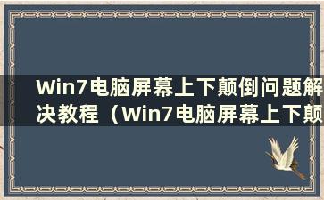 Win7电脑屏幕上下颠倒问题解决教程（Win7电脑屏幕上下颠倒问题教程图片）