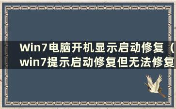 Win7电脑开机显示启动修复（win7提示启动修复但无法修复）