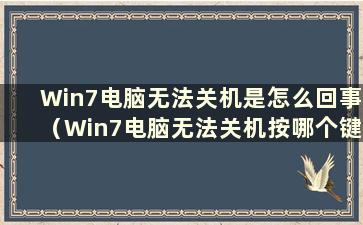 Win7电脑无法关机是怎么回事（Win7电脑无法关机按哪个键）