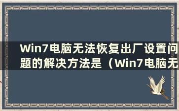 Win7电脑无法恢复出厂设置问题的解决方法是（Win7电脑无法恢复出厂设置怎么办）