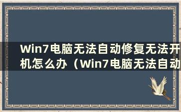 Win7电脑无法自动修复无法开机怎么办（Win7电脑无法自动修复无法开机怎么办）