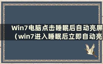 Win7电脑点击睡眠后自动亮屏（win7进入睡眠后立即自动亮屏）