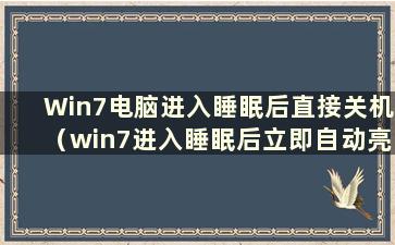 Win7电脑进入睡眠后直接关机（win7进入睡眠后立即自动亮屏）