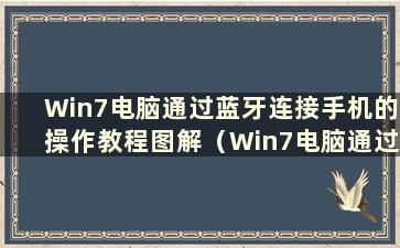 Win7电脑通过蓝牙连接手机的操作教程图解（Win7电脑通过蓝牙连接手机的操作教程图）