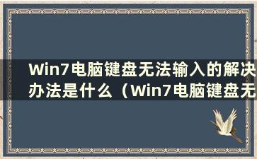 Win7电脑键盘无法输入的解决办法是什么（Win7电脑键盘无法输入的问题有哪些解决办法）