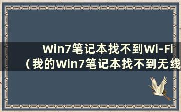 Win7笔记本找不到Wi-Fi（我的Win7笔记本找不到无线网络怎么办）