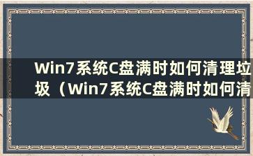 Win7系统C盘满时如何清理垃圾（Win7系统C盘满时如何清理内存）