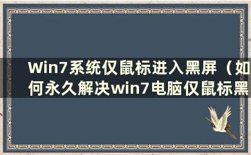 Win7系统仅鼠标进入黑屏（如何永久解决win7电脑仅鼠标黑屏问题）