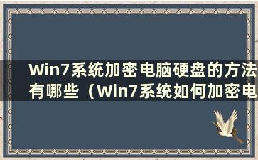 Win7系统加密电脑硬盘的方法有哪些（Win7系统如何加密电脑硬盘）