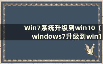 Win7系统升级到win10（windows7升级到win10）