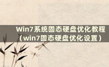 Win7系统固态硬盘优化教程（win7固态硬盘优化设置）