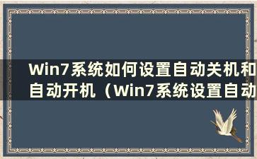 Win7系统如何设置自动关机和自动开机（Win7系统设置自动关机）