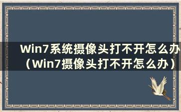 Win7系统摄像头打不开怎么办（Win7摄像头打不开怎么办）