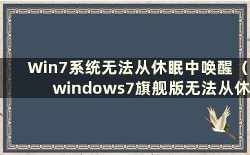 Win7系统无法从休眠中唤醒（windows7旗舰版无法从休眠中唤醒）