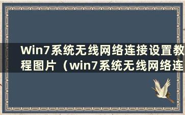 Win7系统无线网络连接设置教程图片（win7系统无线网络连接设置教程）