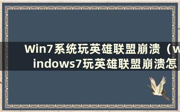 Win7系统玩英雄联盟崩溃（windows7玩英雄联盟崩溃怎么办）