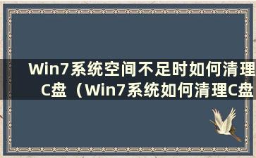 Win7系统空间不足时如何清理C盘（Win7系统如何清理C盘已满）