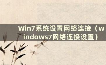 Win7系统设置网络连接（windows7网络连接设置）