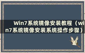 Win7系统镜像安装教程（win7系统镜像安装系统操作步骤）