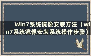 Win7系统镜像安装方法（win7系统镜像安装系统操作步骤）