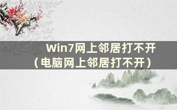 Win7网上邻居打不开（电脑网上邻居打不开）