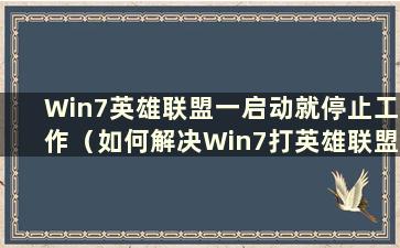 Win7英雄联盟一启动就停止工作（如何解决Win7打英雄联盟卡的问题）