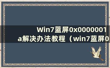 Win7蓝屏0x0000001a解决办法教程（win7蓝屏0x000000a0）