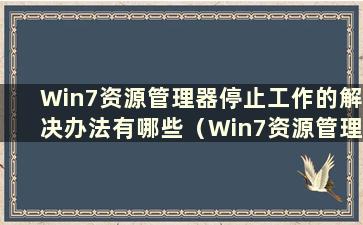 Win7资源管理器停止工作的解决办法有哪些（Win7资源管理器停止工作）