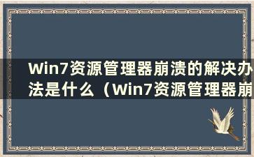 Win7资源管理器崩溃的解决办法是什么（Win7资源管理器崩溃的解决办法是什么）