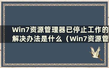 Win7资源管理器已停止工作的解决办法是什么（Win7资源管理器已停止工作）