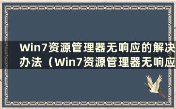 Win7资源管理器无响应的解决办法（Win7资源管理器无响应的解决办法有哪些）